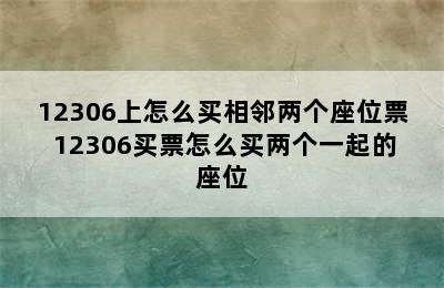 12306上怎么买相邻两个座位票 12306买票怎么买两个一起的座位